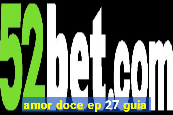 amor doce ep 27 guia